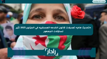 «تحديث هام» تعديلات قانون الخدمة العسكرية في الجزائر 2025 تثير تساؤلات الجمهور